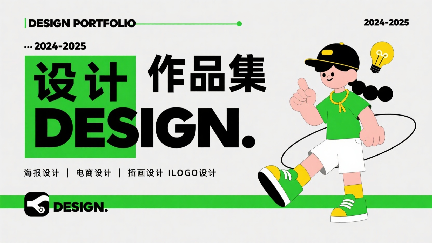 口袋作品集-作品集封面,这是一张设计作品集封面,整体风格简约现代,色彩以黑、绿、白为主,搭配简洁明了的图形元素。画面顶部有一条细细的绿色线,其上方从左至右依次是黑色文字“DESIGN PORTFOLIO”(设计作品集)、省略号、重复的“DESIGN”字样,以及“2024-2025的时间标识,表明作品集涵盖的时间范围。左侧占据较大面积的是中文“设计作品集”,其中“设”“计”二字内部融入了英文DESIGN”,显得独具匠心。文字下方有绿色矩形框,内写2024-2025”,其右侧是黑色的“DESIGN.”。再往下有一条横线横线下方以较小字体列出“海报设计|电商设计|插画设计ILOGO设计”,表明作品集包含的设计类型。画面右侧是一幅插画,描绘了一个穿着绿色上衣、白色短裤,搭配绿黄相间鞋子的人物形象。人物头发为黑色,头上系着黄色发带,姿态充满动感与活力,左腿抬起,右手食指指向上方,左手握拳置于身侧,周围环绕着黑色线条勾勒出的椭圆形轨迹。人物头部右上方有一个对话框,里面是黄色的灯泡图案,象征创意与灵感。底部是一条绿色横条,左侧是logo
