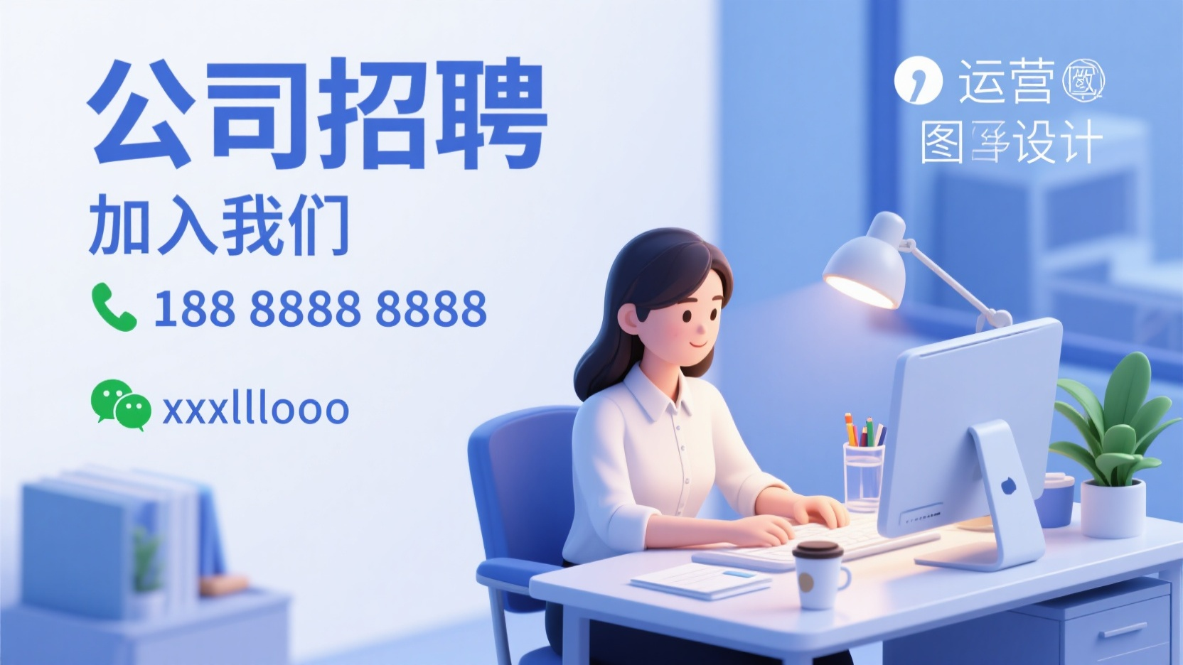 招聘banner,运营图设计,创意微立体插画风格、风格明快,。大标题:公司招聘,小标题:加入我们,电话188 8888 8888,微信 xxxlllooo,靠左依次上下排列,内容:美丽女教师办公场景,正在努力加班。场画面简约清新的蓝白色系、明快干净、办公桌面,台灯、电脑、绿植、水杯、咖啡杯、文具等元素。画面左侧留白,内容画面靠右侧构图,中远景镜头,画面底部做虚化处理。高分辨率,专业设计。